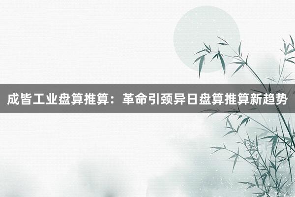 成皆工业盘算推算：革命引颈异日盘算推算新趋势