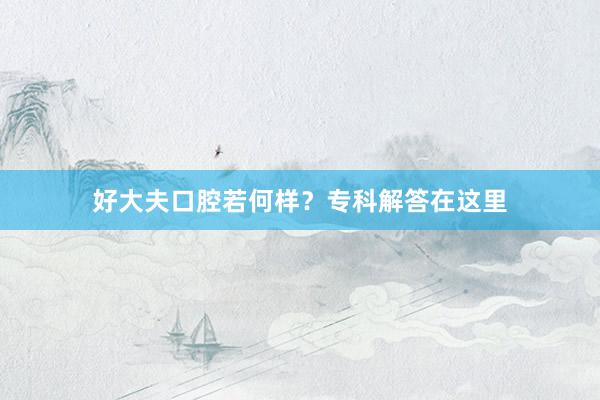 好大夫口腔若何样？专科解答在这里