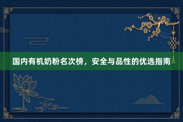 国内有机奶粉名次榜，安全与品性的优选指南